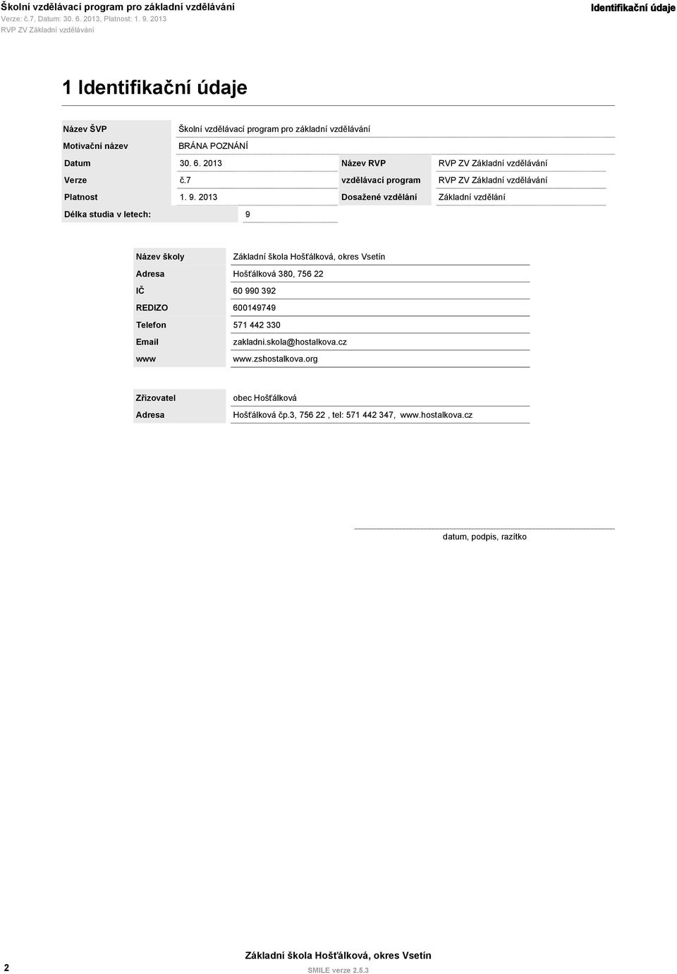 2013 Délka studia v letech: 9 Dosažené vzdělání Základní vzdělání Název školy Adresa Hošťálková 380, 756 22 IČ 60 990 392 REDIZO 600149749 Telefon 571