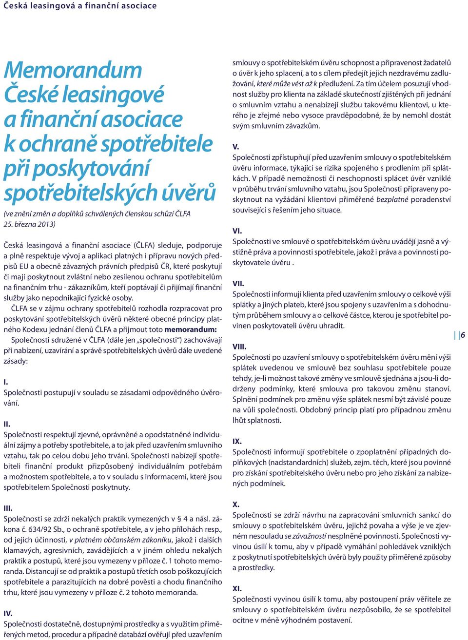 března 2013) Česká leasingová a finanční asociace (ČLFA) sleduje, podporuje a plně respektuje vývoj a aplikaci platných i přípravu nových předpisů EU a obecně závazných právních předpisů ČR, které