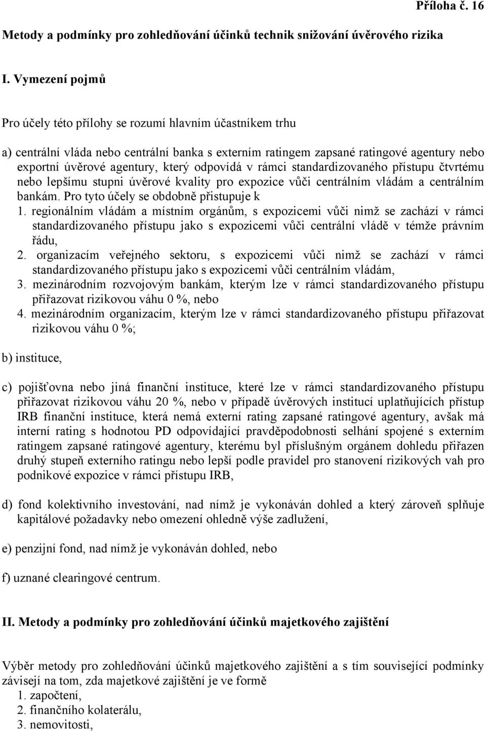 odpovídá v rámci standardizovaného přístupu čtvrtému nebo lepšímu stupni úvěrové kvality pro expozice vůči centrálním vládám a centrálním bankám. Pro tyto účely se obdobně přistupuje k 1.