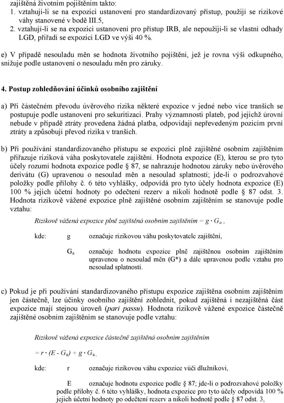 e) V případě nesouladu měn se hodnota životního pojištění, jež je rovna výši odkupného, snižuje podle ustanovení o nesouladu měn pro záruky. 4.