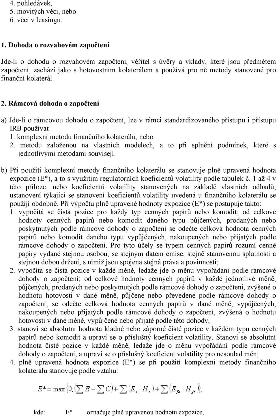 stanovené pro finanční kolaterál. 2. Rámcová dohoda o započtení a) Jde-li o rámcovou dohodu o započtení, lze v rámci standardizovaného přístupu i přístupu IRB používat 1.