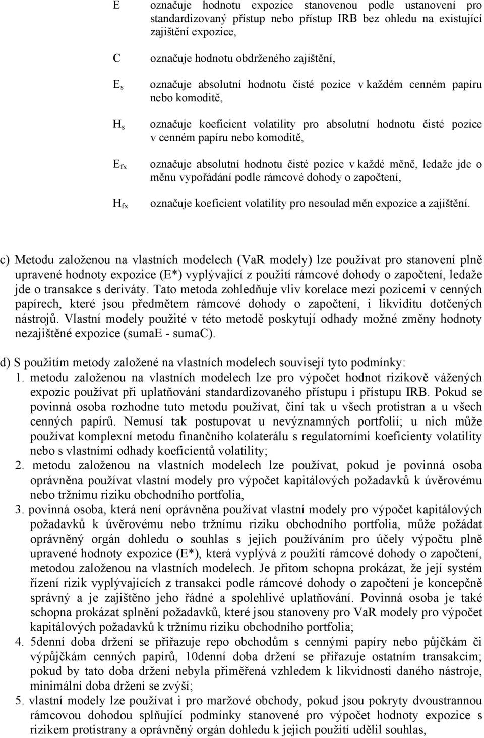 absolutní hodnotu čisté pozice v každé měně, ledaže jde o měnu vypořádání podle rámcové dohody o započtení, označuje koeficient volatility pro nesoulad měn expozice a zajištění.