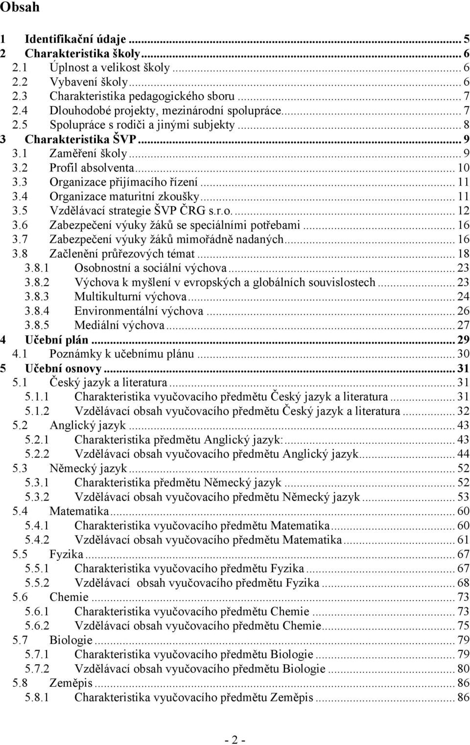 3 Organizace přijímacího řízení... 11 3.4 Organizace maturitní zkoušky... 11 3.5 Vzdělávací strategie ŠVP ČRG s.r.o.... 12 3.6 Zabezpečení výuky žáků se speciálními potřebami... 16 3.