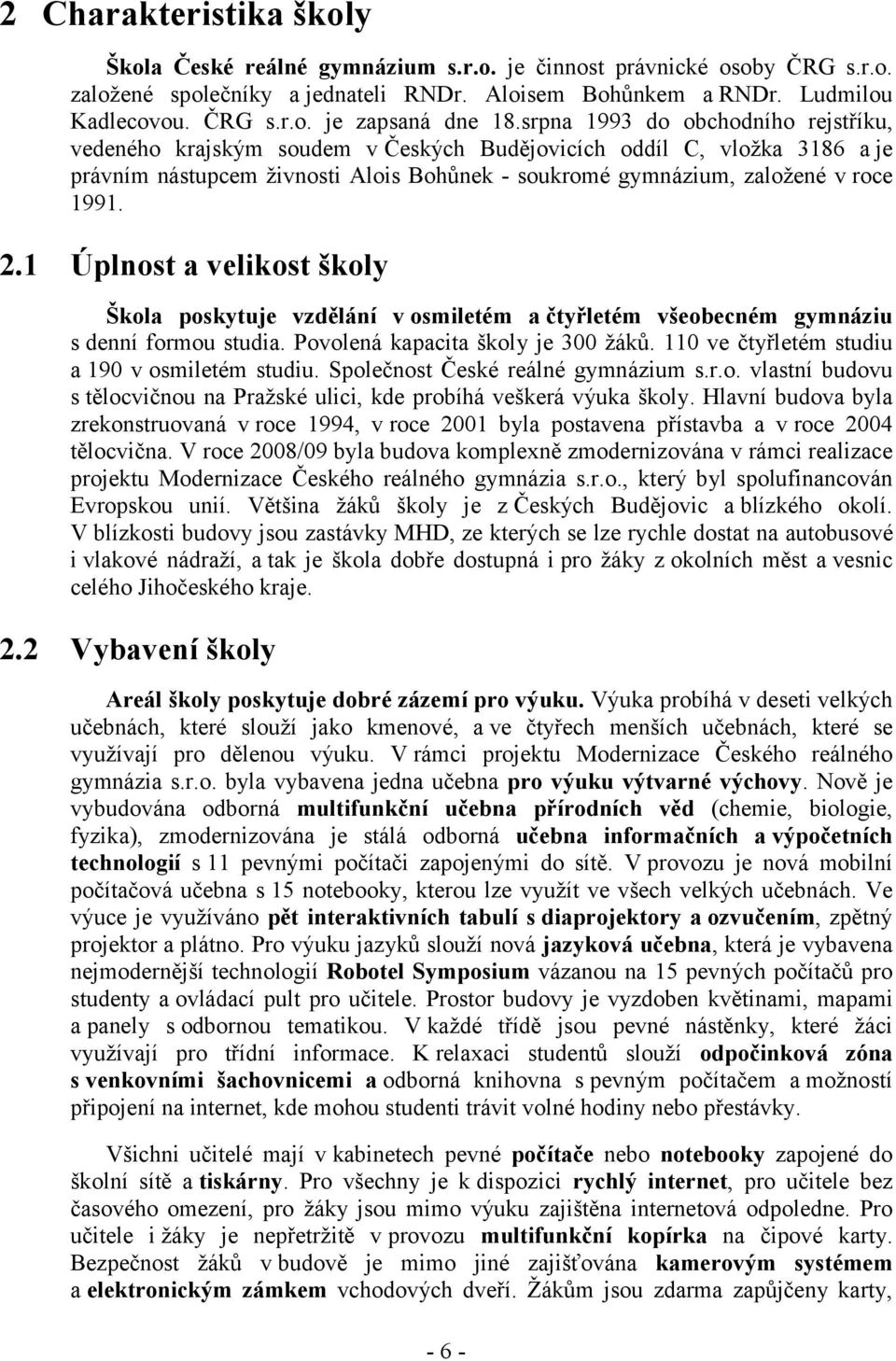 1 Úplnost a velikost školy Škola poskytuje vzdělání v osmiletém a čtyřletém všeobecném gymnáziu s denní formou studia. Povolená kapacita školy je 300 žáků.