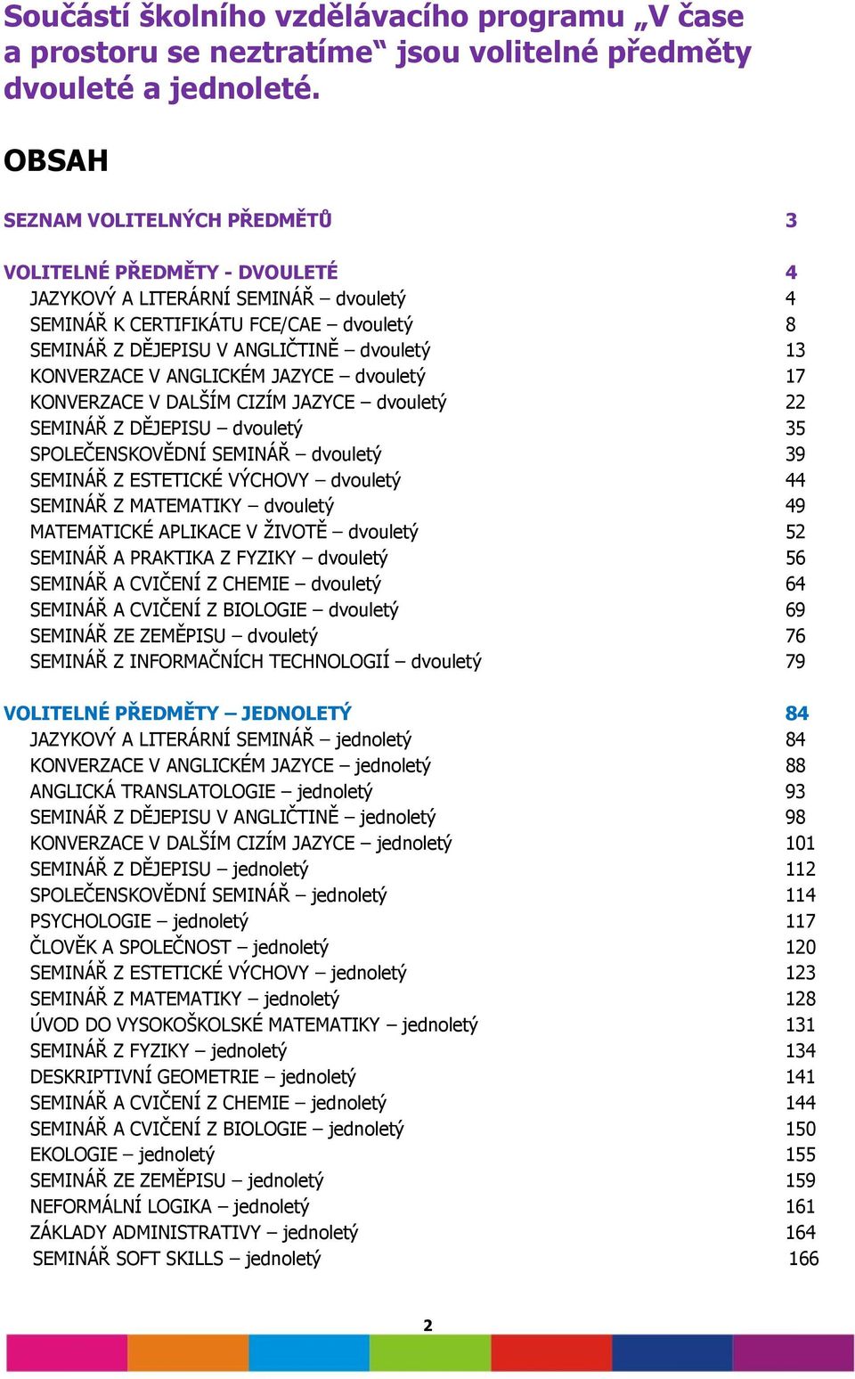 KONVERZACE V ANGLICKÉM JAZYCE dvouletý 17 KONVERZACE V DALŠÍM CIZÍM JAZYCE dvouletý 22 SEMINÁŘ Z DĚJEPISU dvouletý 35 SPOLEČENSKOVĚDNÍ SEMINÁŘ dvouletý 39 SEMINÁŘ Z ESTETICKÉ VÝCHOVY dvouletý 44