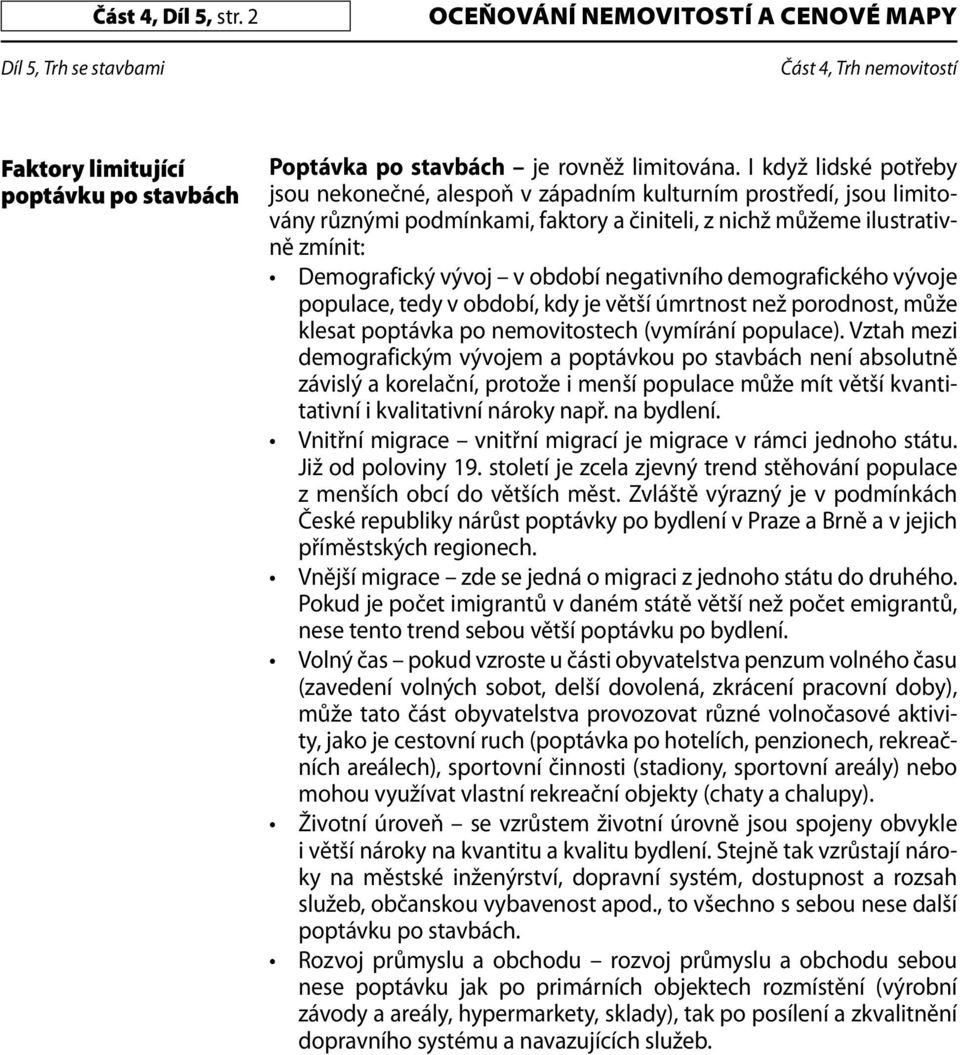 negativního demografického vývoje populace, tedy v období, kdy je větší úmrtnost než porodnost, může klesat poptávka po nemovitostech (vymírání populace).