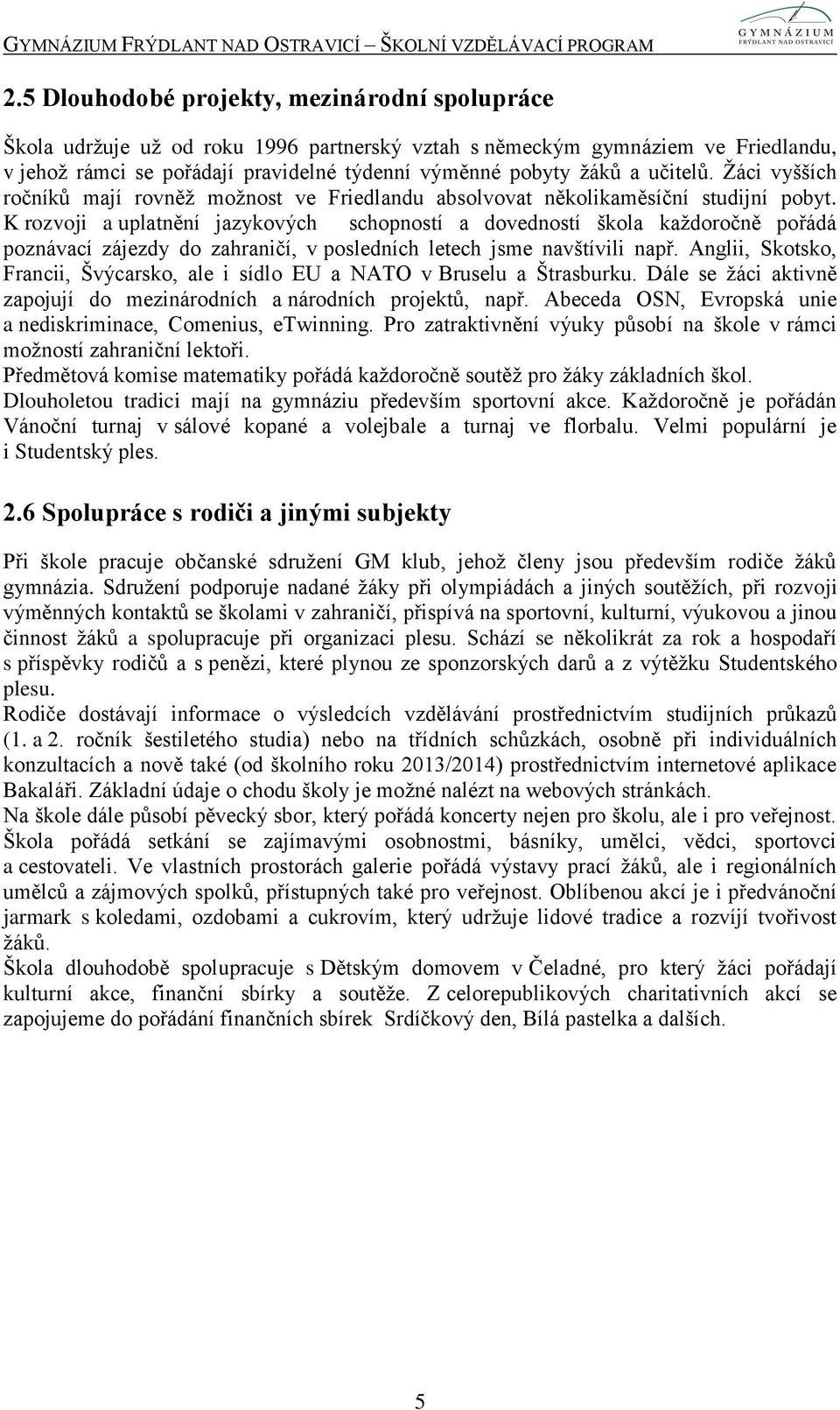 K rozvoji a uplatnění jazykových schopností a dovedností škola každoročně pořádá poznávací zájezdy do zahraničí, v posledních letech jsme navštívili např.