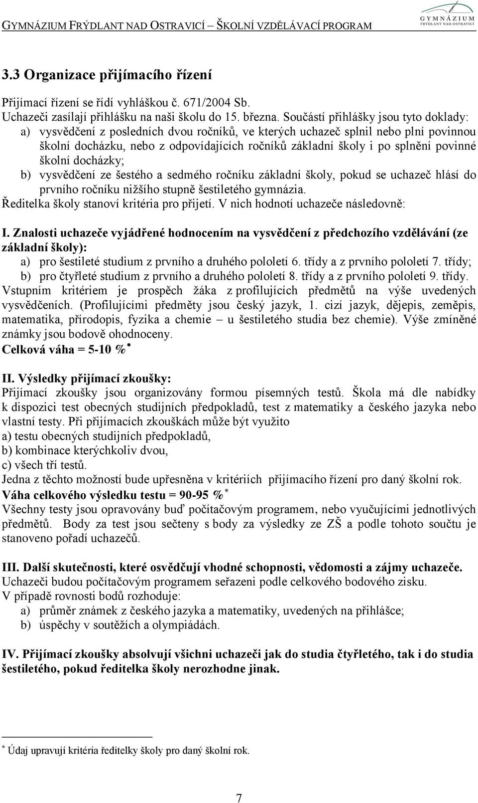 povinné školní docházky; b) vysvědčení ze šestého a sedmého ročníku základní školy, pokud se uchazeč hlásí do prvního ročníku nižšího stupně šestiletého gymnázia.