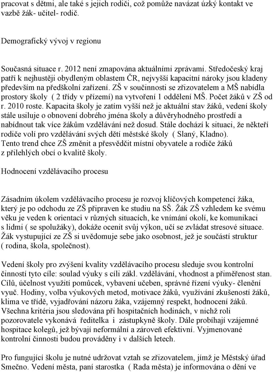 ZŠ v součinnosti se zřizovatelem a MŠ nabídla prostory školy ( 2 třídy v přízemí) na vytvoření 1 oddělení MŠ. Počet žáků v ZŠ od r. 2010 roste.