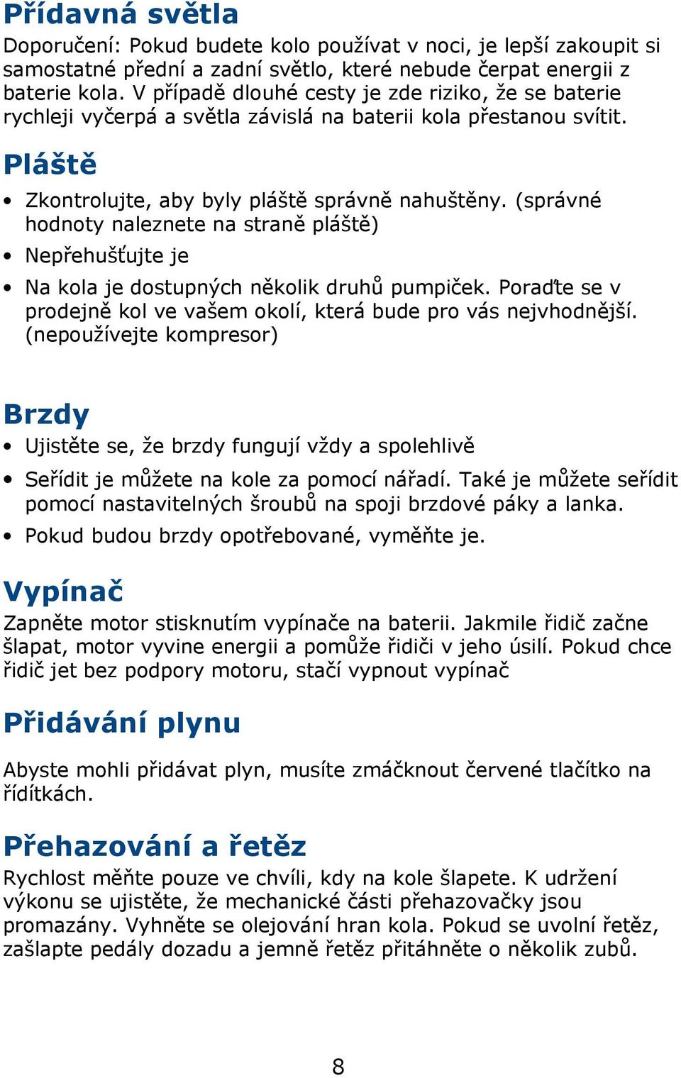 (správné hodnoty naleznete na straně pláště) Nepřehušťujte je Na kola je dostupných několik druhů pumpiček. Poraďte se v prodejně kol ve vašem okolí, která bude pro vás nejvhodnější.