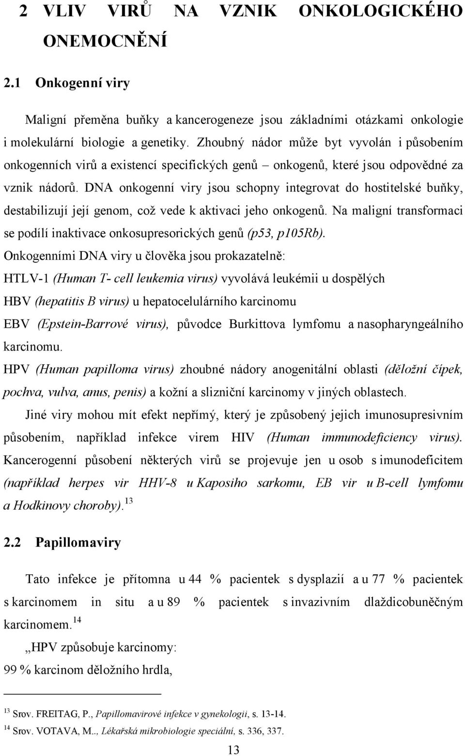 DNA onkogenní viry jsou schopny integrovat do hostitelské buňky, destabilizují její genom, což vede k aktivaci jeho onkogenů.