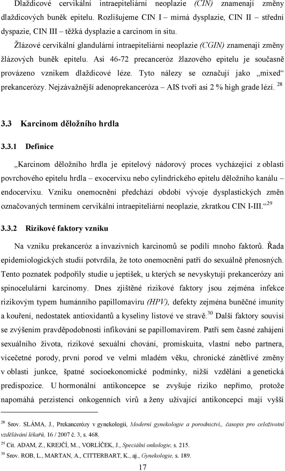 Žlázové cervikální glandulární intraepiteliární neoplazie (CGIN) znamenají změny žlázových buněk epitelu. Asi 46-72 precanceróz žlazového epitelu je současně provázeno vznikem dlaždicové léze.