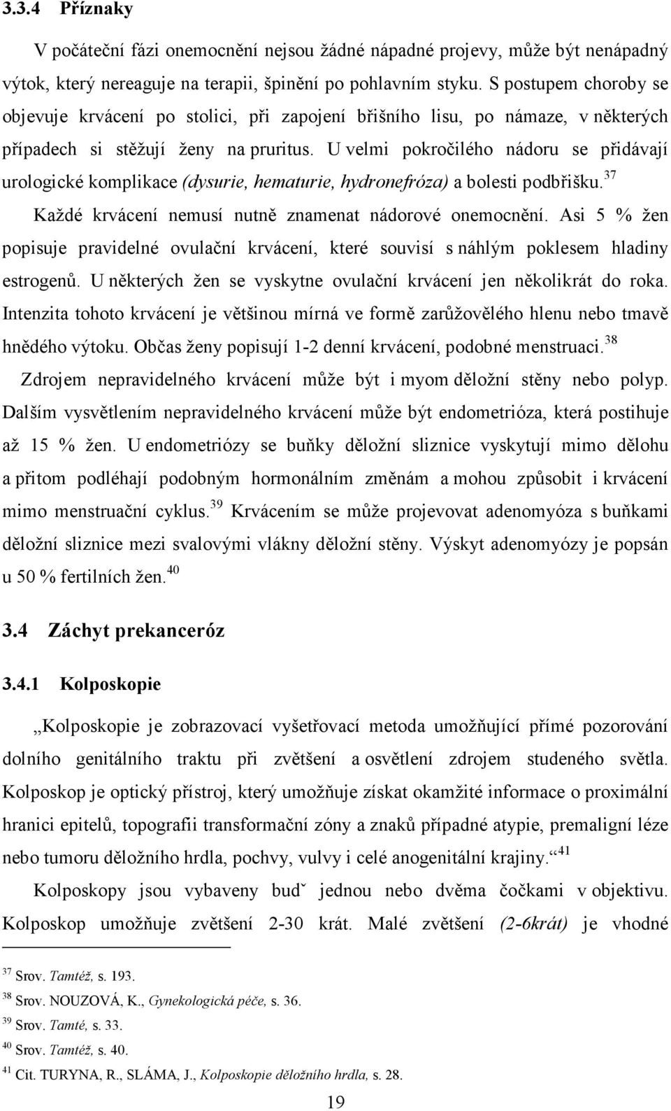 U velmi pokročilého nádoru se přidávají urologické komplikace (dysurie, hematurie, hydronefróza) a bolesti podbřišku. 37 Každé krvácení nemusí nutně znamenat nádorové onemocnění.