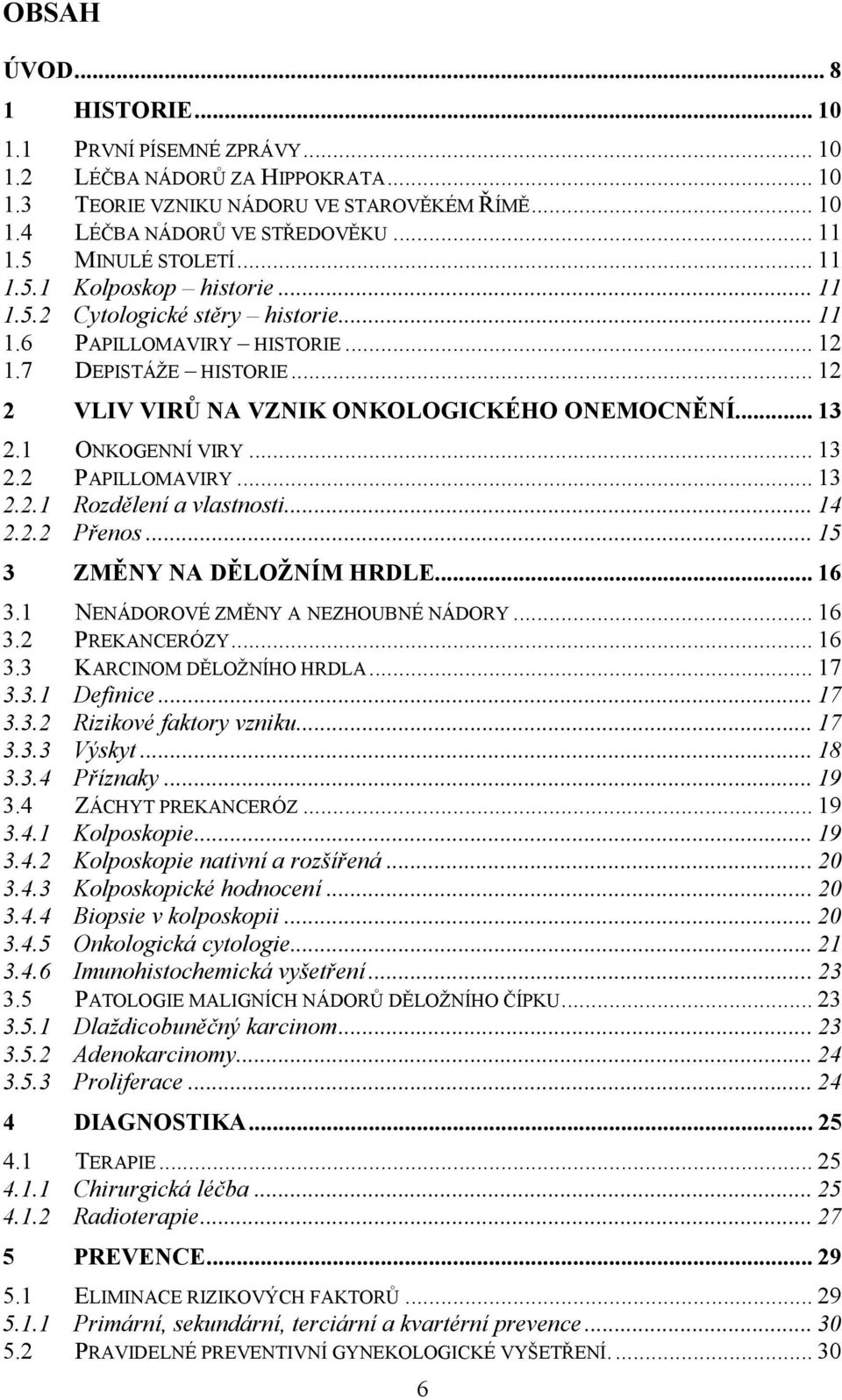 .. 13 2.1 ONKOGENNÍ VIRY... 13 2.2 PAPILLOMAVIRY... 13 2.2.1 Rozdělení a vlastnosti... 14 2.2.2 Přenos... 15 3 ZMĚNY NA DĚLOŽNÍM HRDLE... 16 3.1 NENÁDOROVÉ ZMĚNY A NEZHOUBNÉ NÁDORY... 16 3.2 PREKANCERÓZY.