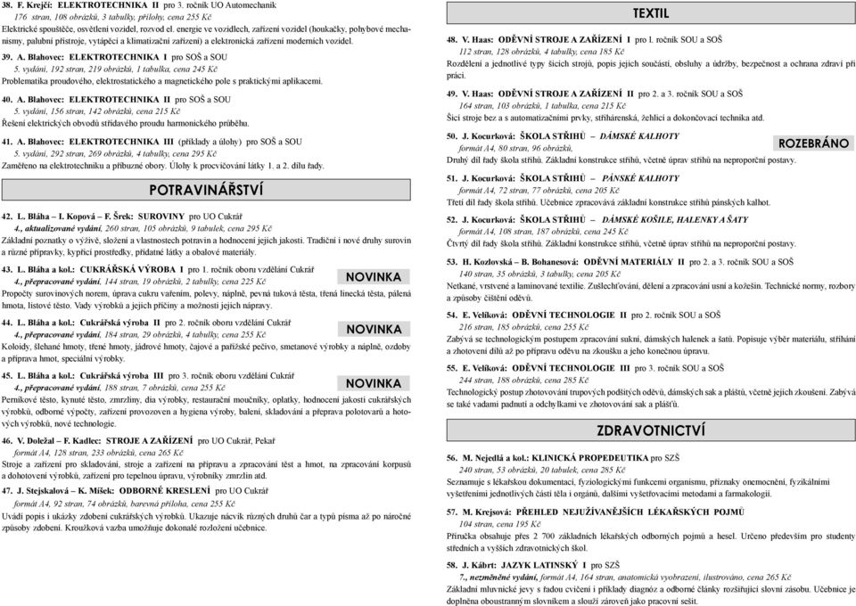 Blahovec: ELEKTROTECHNIKA I pro SOŠ a SOU 5. vydání, 192 stran, 219 obrázků, 1 tabulka, cena 245 Kč Problematika proudového, elektrostatického a magnetického pole s praktickými aplikacemi. 40. A.