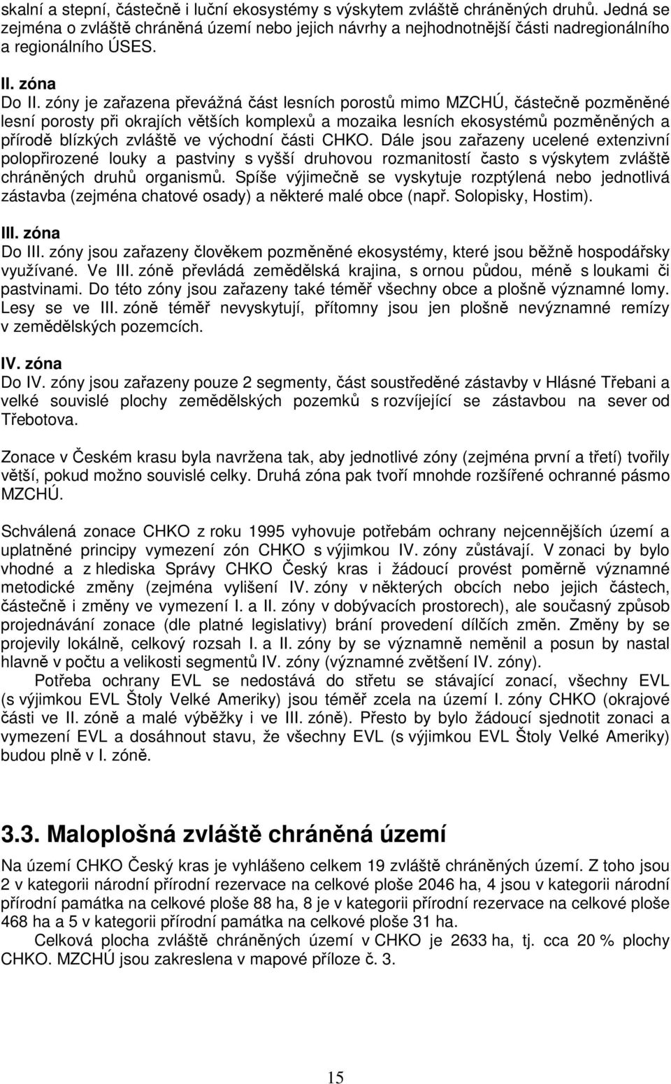 zóny je zařazena převážná část lesních porostů mimo MZCHÚ, částečně pozměněné lesní porosty při okrajích větších komplexů a mozaika lesních ekosystémů pozměněných a přírodě blízkých zvláště ve