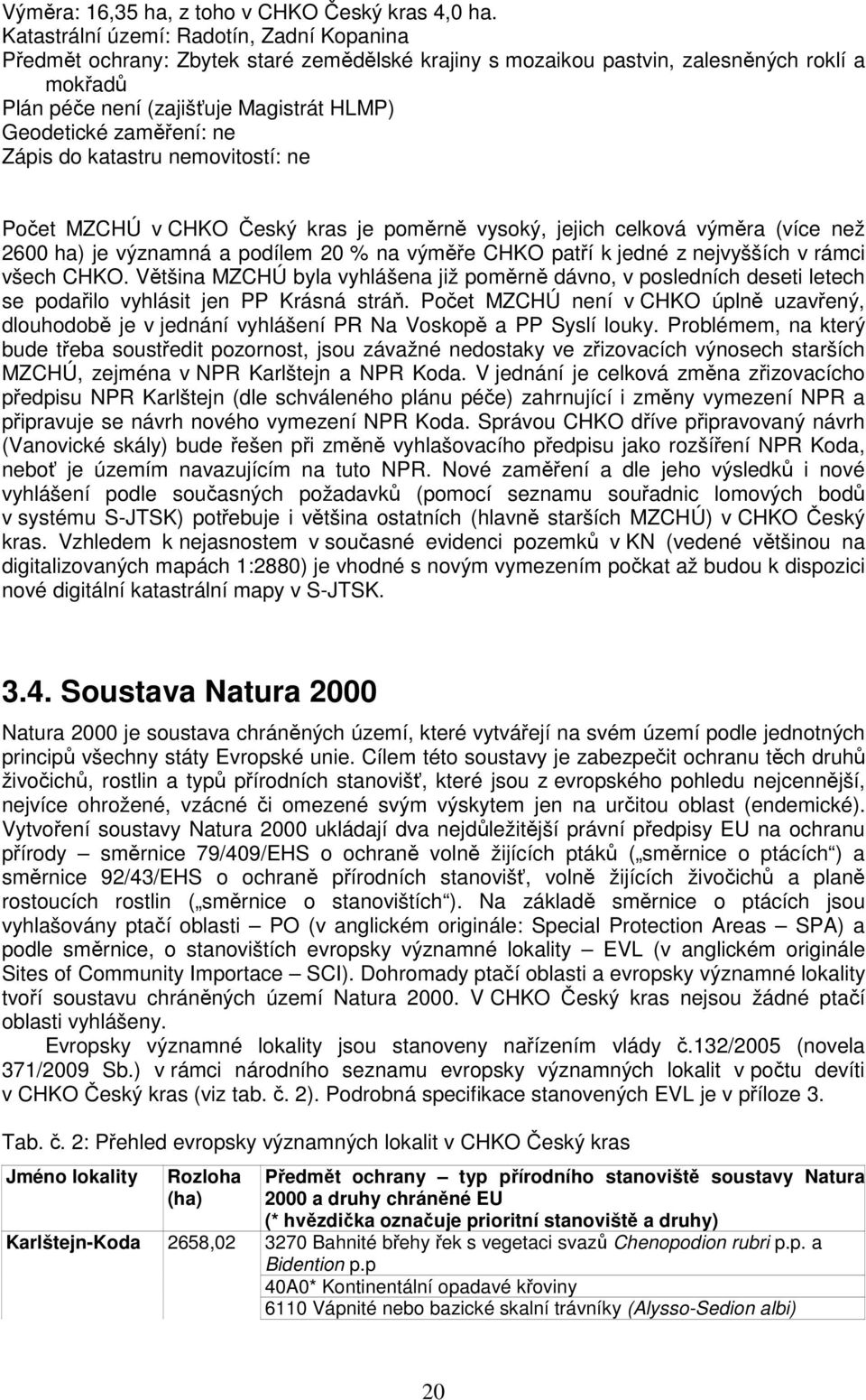 zaměření: ne Zápis do katastru nemovitostí: ne Počet MZCHÚ v CHKO Český kras je poměrně vysoký, jejich celková výměra (více než 2600 ha) je významná a podílem 20 % na výměře CHKO patří k jedné z