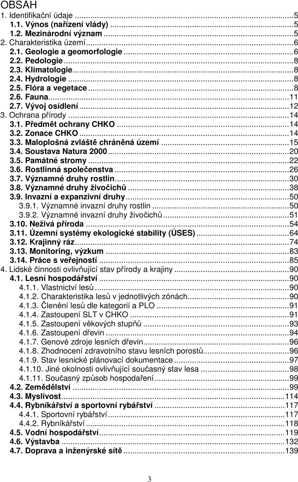 ..15 3.4. Soustava Natura 2000...20 3.5. Památné stromy...22 3.6. Rostlinná společenstva...26 3.7. Významné druhy rostlin...30 3.8. Významné druhy živočichů...38 3.9. Invazní a expanzivní druhy...50 3.