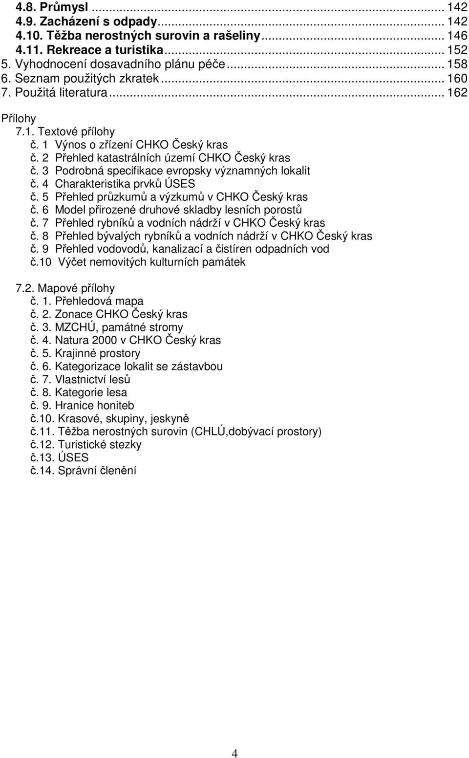 3 Podrobná specifikace evropsky významných lokalit č. 4 Charakteristika prvků ÚSES č. 5 Přehled průzkumů a výzkumů v CHKO Český kras č. 6 Model přirozené druhové skladby lesních porostů č.