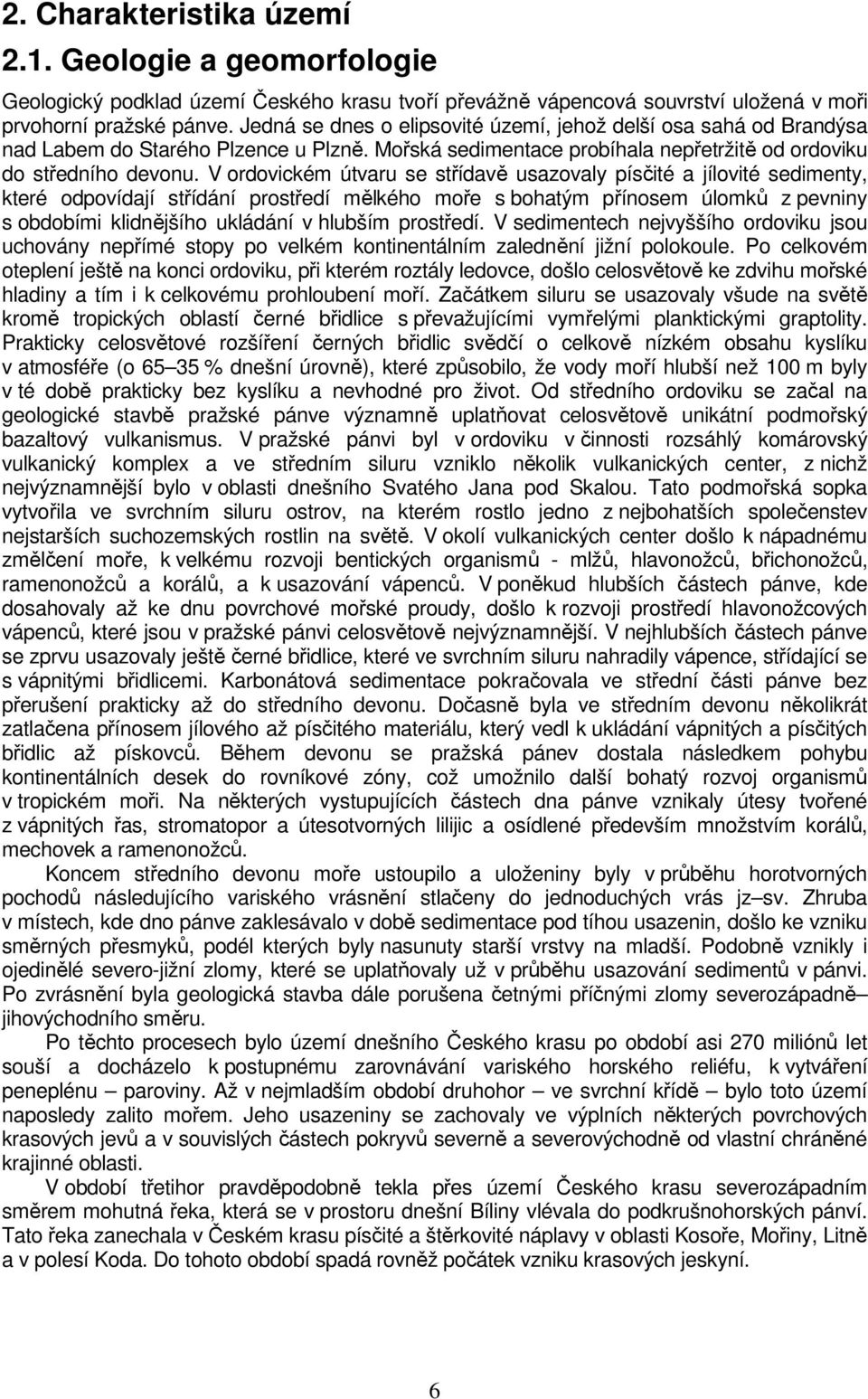 V ordovickém útvaru se střídavě usazovaly písčité a jílovité sedimenty, které odpovídají střídání prostředí mělkého moře s bohatým přínosem úlomků z pevniny s obdobími klidnějšího ukládání v hlubším