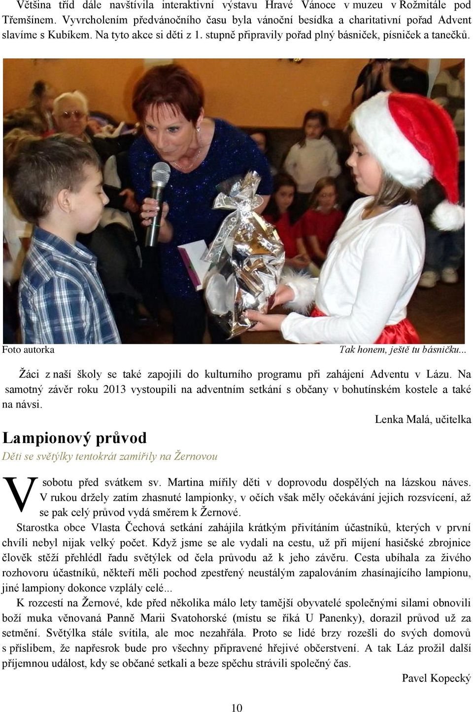 .. Žáci z naší školy se také zapojili do kulturního programu při zahájení Adventu v Lázu. Na samotný závěr roku 2013 vystoupili na adventním setkání s občany v bohutínském kostele a také na návsi.