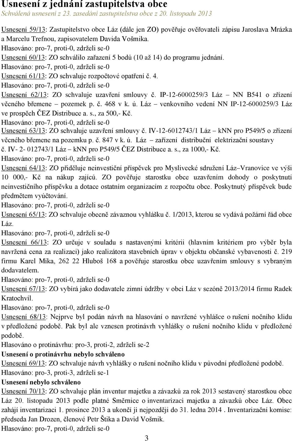 Usnesení 60/13: ZO schválilo zařazení 5 bodů (10 až 14) do programu jednání. Usnesení 61/13: ZO schvaluje rozpočtové opatření č. 4. Usnesení 62/13: ZO schvaluje uzavření smlouvy č.