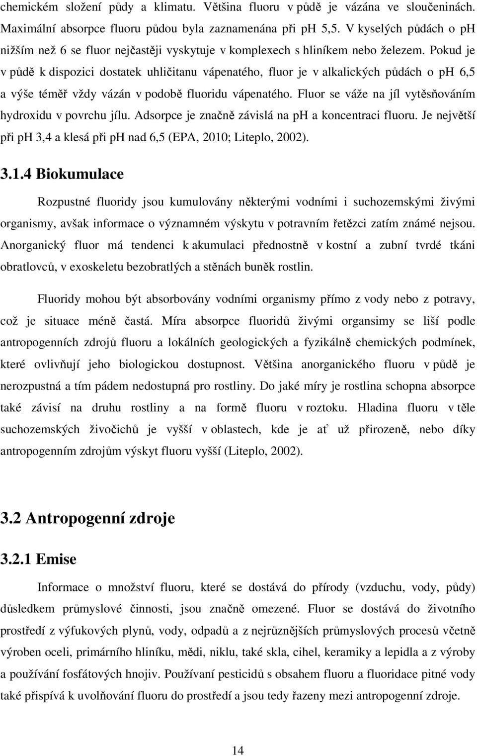 Pokud je v půdě k dispozici dostatek uhličitanu vápenatého, fluor je v alkalických půdách o ph 6,5 a výše téměř vždy vázán v podobě fluoridu vápenatého.