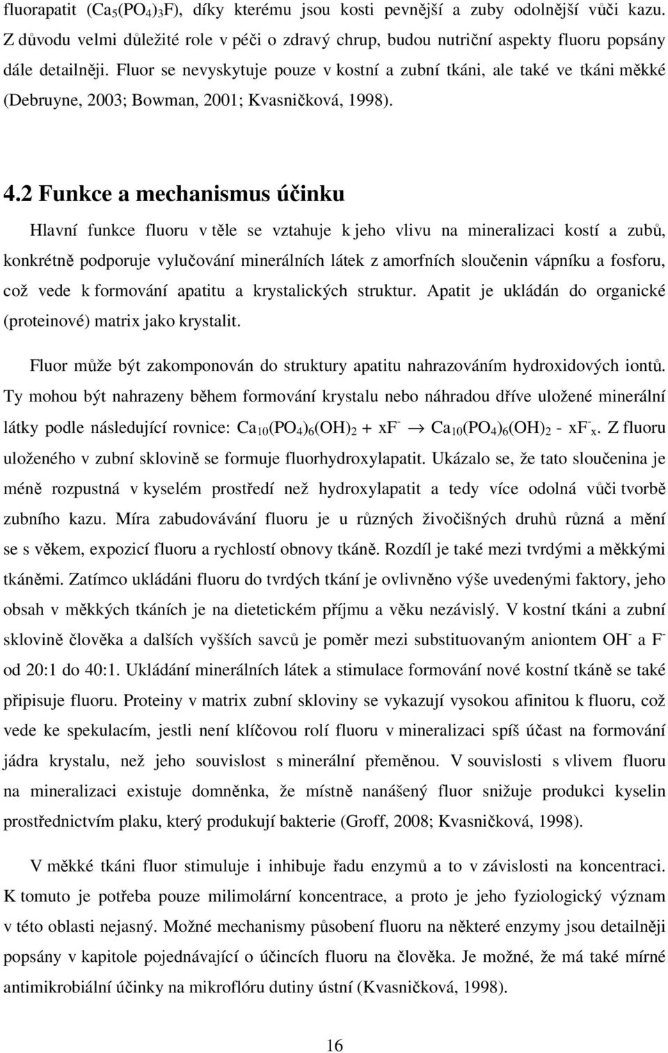 2 Funkce a mechanismus účinku Hlavní funkce fluoru v těle se vztahuje k jeho vlivu na mineralizaci kostí a zubů, konkrétně podporuje vylučování minerálních látek z amorfních sloučenin vápníku a