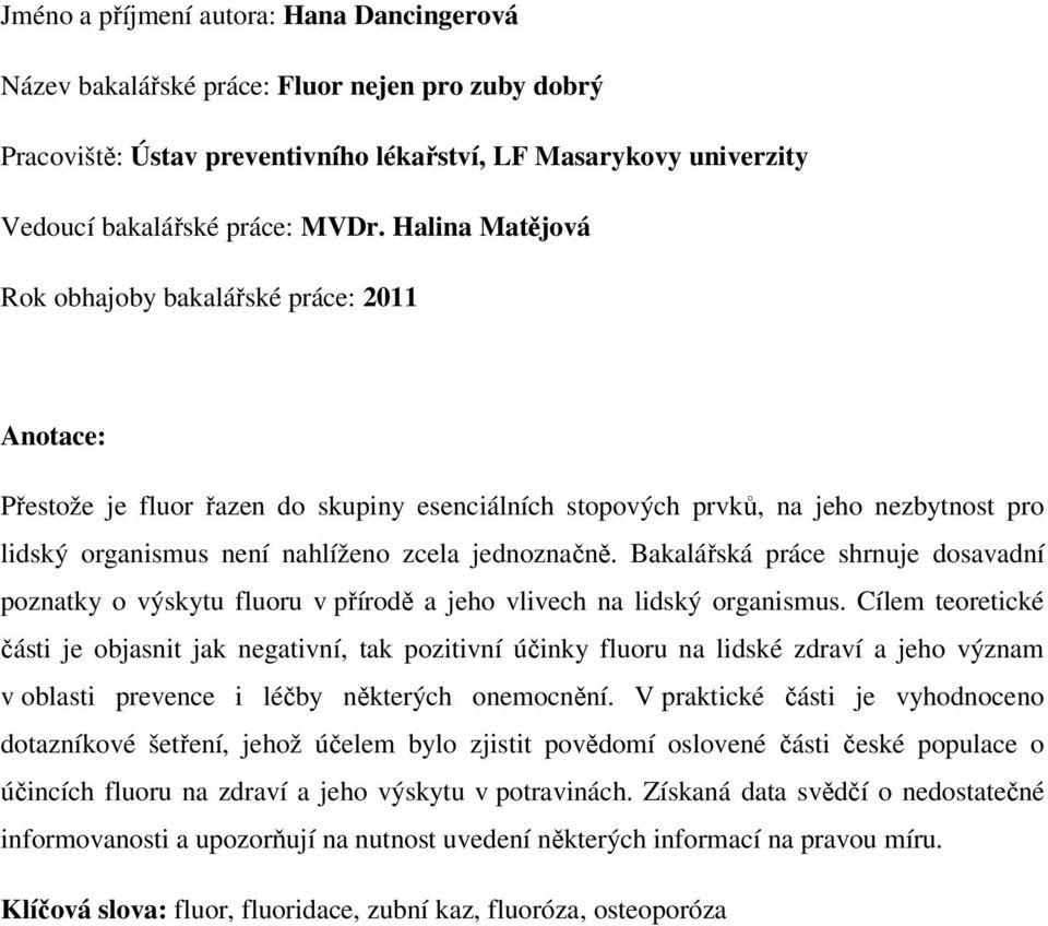 Bakalářská práce shrnuje dosavadní poznatky o výskytu fluoru v přírodě a jeho vlivech na lidský organismus.