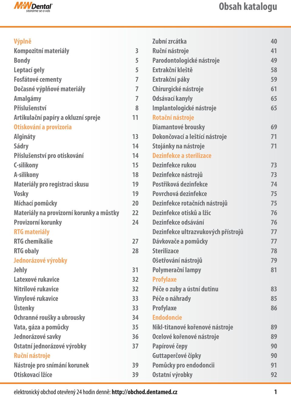 a můstky 22 Provizorní korunky 24 RTG materiály RTG chemikálie 27 RTG obaly 28 Jednorázové výrobky Jehly 31 Latexové rukavice 32 Nitrilové rukavice 32 Vinylové rukavice 33 Ústenky 33 Ochranné roušky