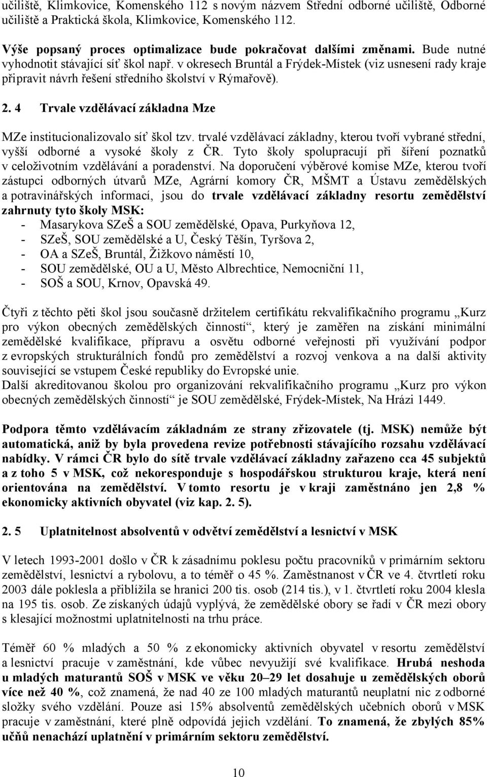 v okresech Bruntál a Frýdek-Místek (viz usnesení rady kraje připravit návrh řešení středního školství v Rýmařově). 2. 4 Trvale vzdělávací základna Mze MZe institucionalizovalo síť škol tzv.