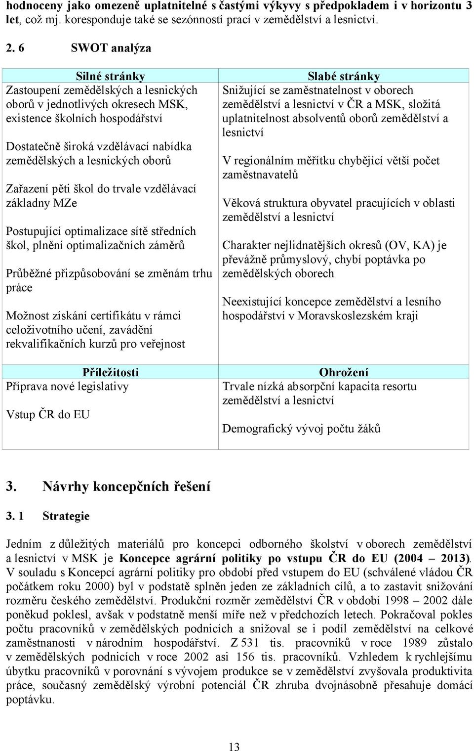 Zařazení pěti škol do trvale vzdělávací základny MZe Postupující optimalizace sítě středních škol, plnění optimalizačních záměrů Průběžné přizpůsobování se změnám trhu práce Možnost získání