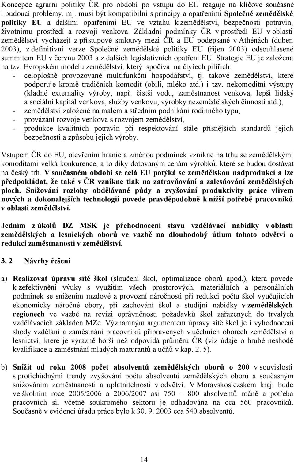 Základní podmínky ČR v prostředí EU v oblasti zemědělství vycházejí z přístupové smlouvy mezi ČR a EU podepsané v Athénách (duben 2003), z definitivní verze Společné zemědělské politiky EU (říjen