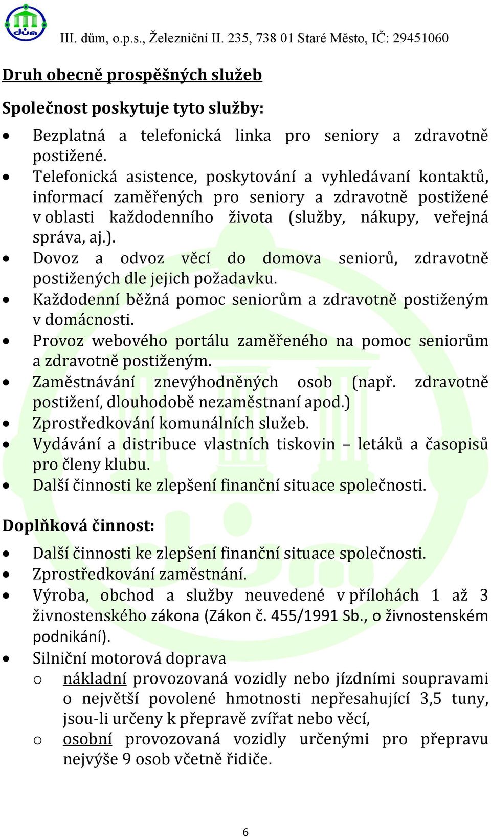 Dovoz a odvoz věcí do domova seniorů, zdravotně postižených dle jejich požadavku. Každodenní běžná pomoc seniorům a zdravotně postiženým v domácnosti.