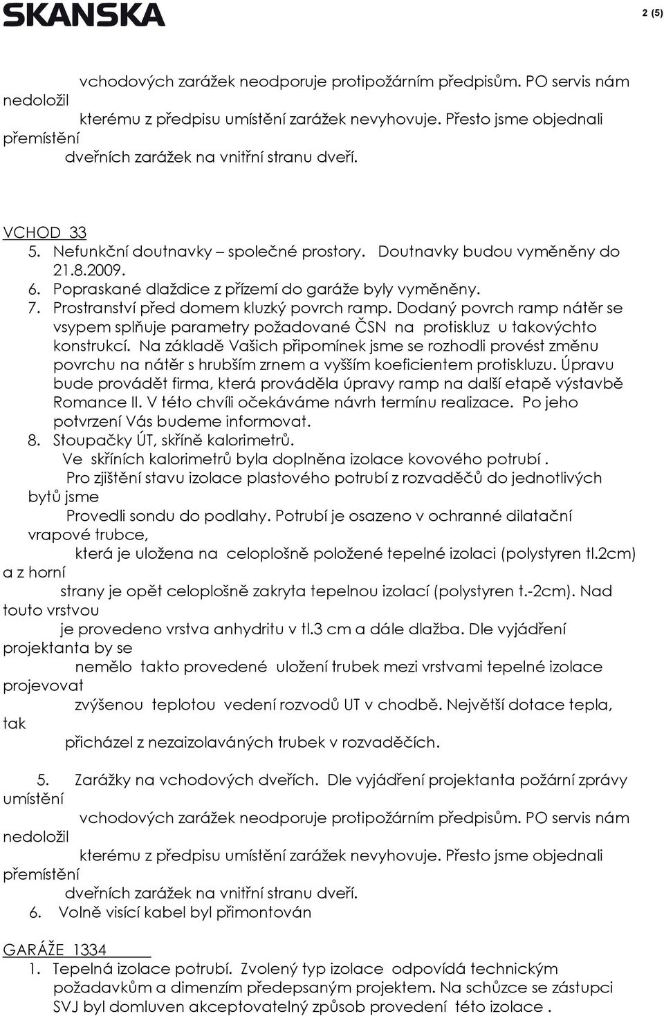 Popraskané dlaždice z přízemí do garáže byly vyměněny. 7. Prostranství před domem kluzký povrch ramp.