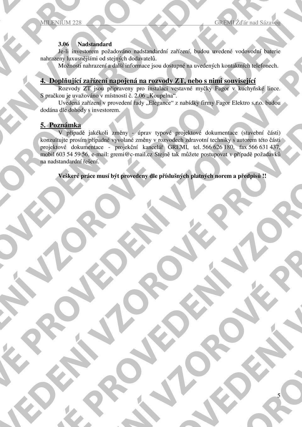 Doplňující zařízení napojená na rozvody ZT, nebo s nimi související Rozvody ZT jsou připraveny pro instalaci vestavné myčky Fagor v kuchyňské lince. S pračkou je uvažováno v místnosti č. 2.