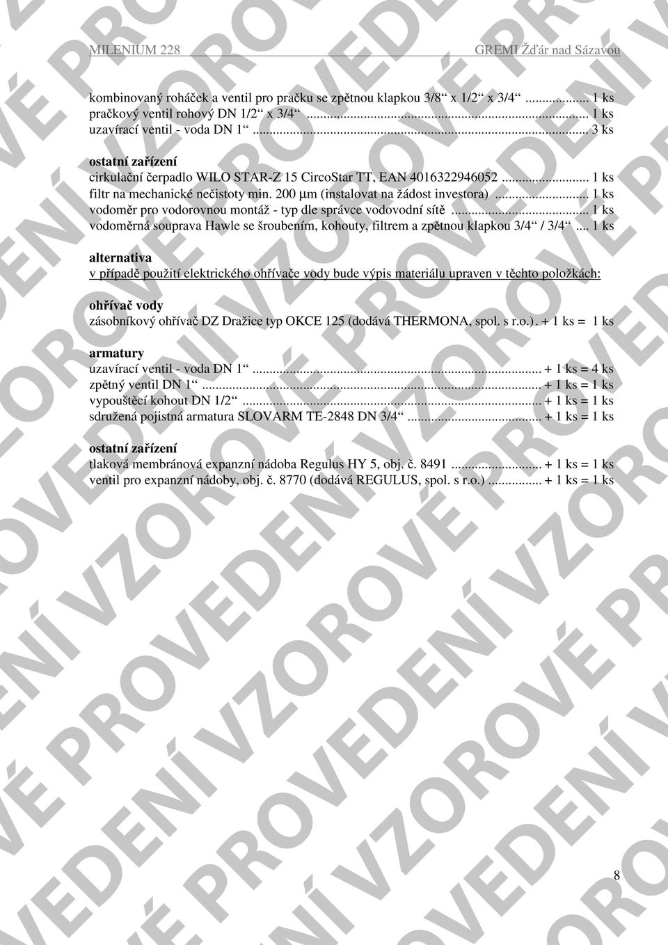 .. 1 ks vodoměr pro vodorovnou montáž - typ dle správce vodovodní sítě... 1 ks vodoměrná souprava Hawle se šroubením, kohouty, filtrem a zpětnou klapkou 3/4 / 3/4.