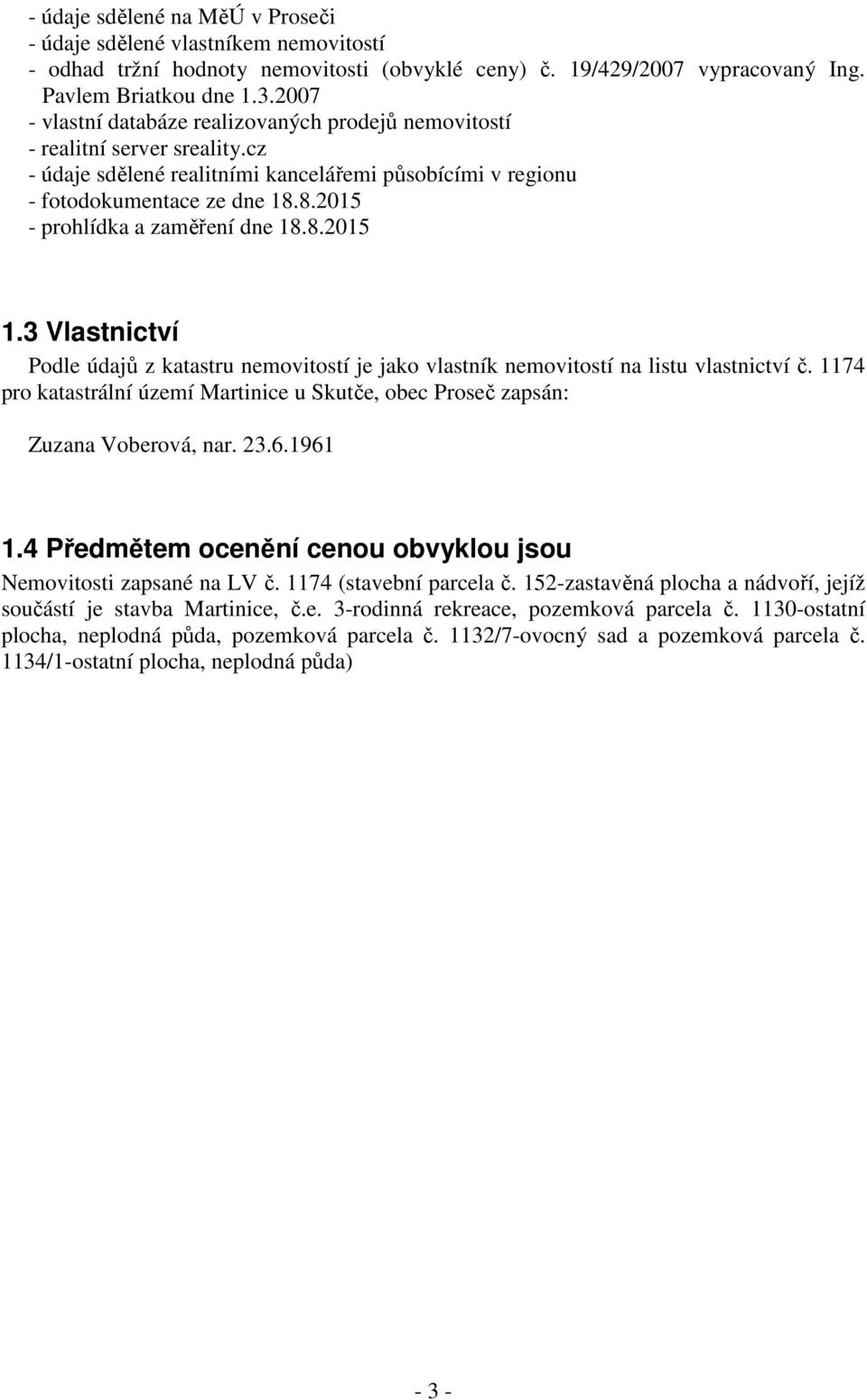 8.2015 - prohlídka a zaměření dne 18.8.2015 1.3 Vlastnictví Podle údajů z katastru nemovitostí je jako vlastník nemovitostí na listu vlastnictví č.