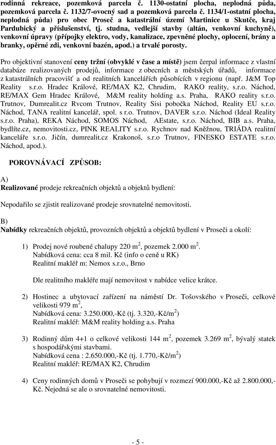 studna, vedlejší stavby (altán, venkovní kuchyně), venkovní úpravy (přípojky elektro, vody, kanalizace, zpevněné plochy, oplocení, brány a branky, opěrné zdi, venkovní bazén, apod.) a trvalé porosty.