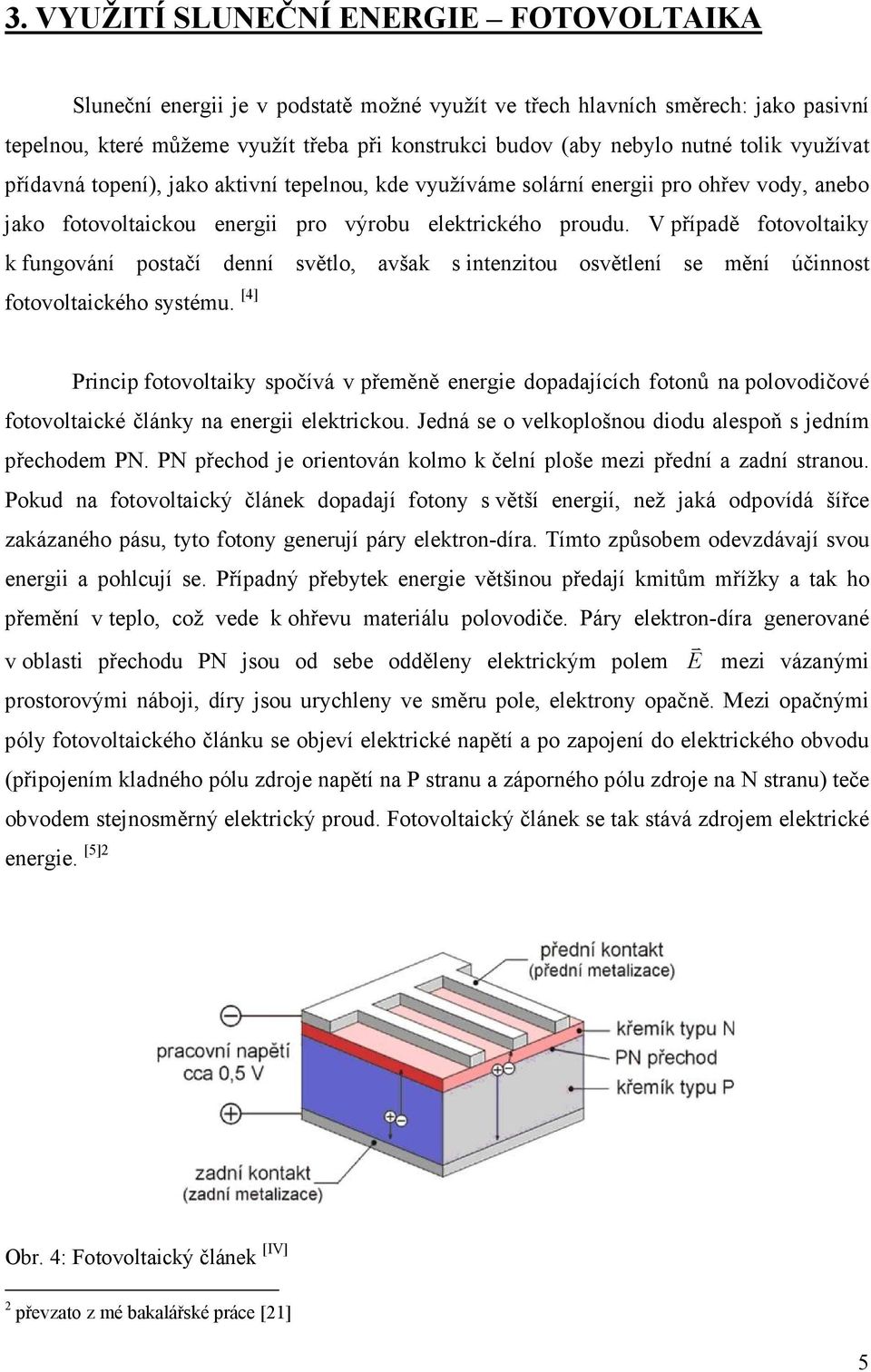 V případě fotovoltaiky k fungování postačí denní světlo, avšak s intenzitou osvětlení se mění účinnost fotovoltaického systému.