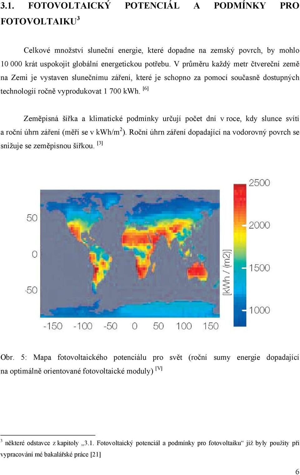 [6] Zeměpisná šířka a klimatické podmínky určují počet dní v roce, kdy slunce svítí a roční úhrn záření (měří se v kwh/m 2 ).