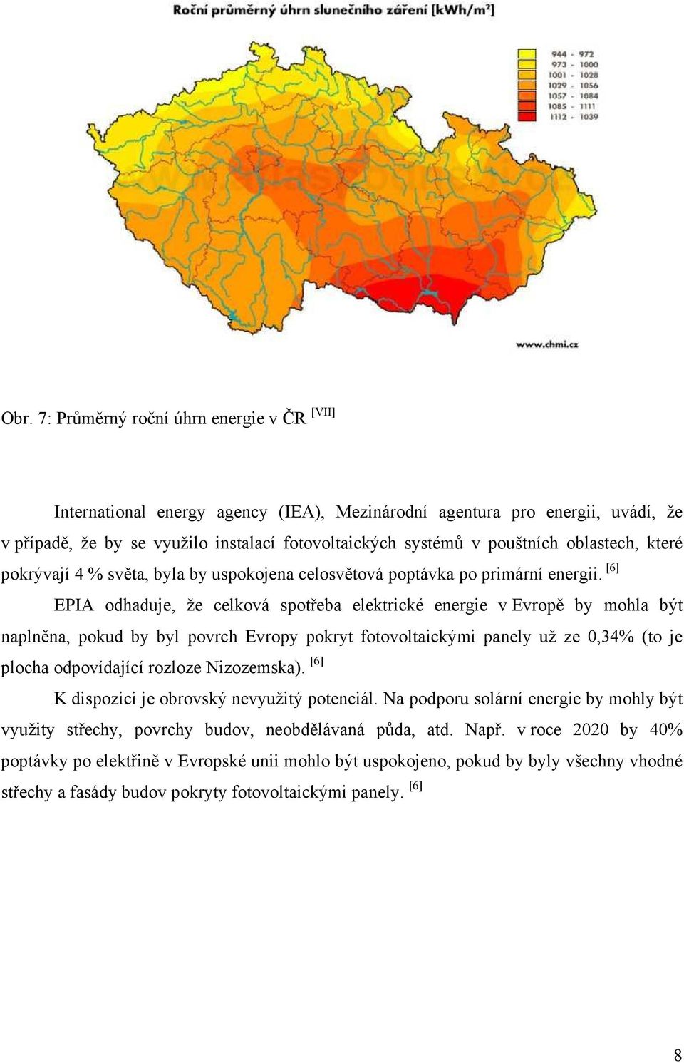 [6] EPIA odhaduje, že celková spotřeba elektrické energie v Evropě by mohla být naplněna, pokud by byl povrch Evropy pokryt fotovoltaickými panely už ze 0,34% (to je plocha odpovídající rozloze