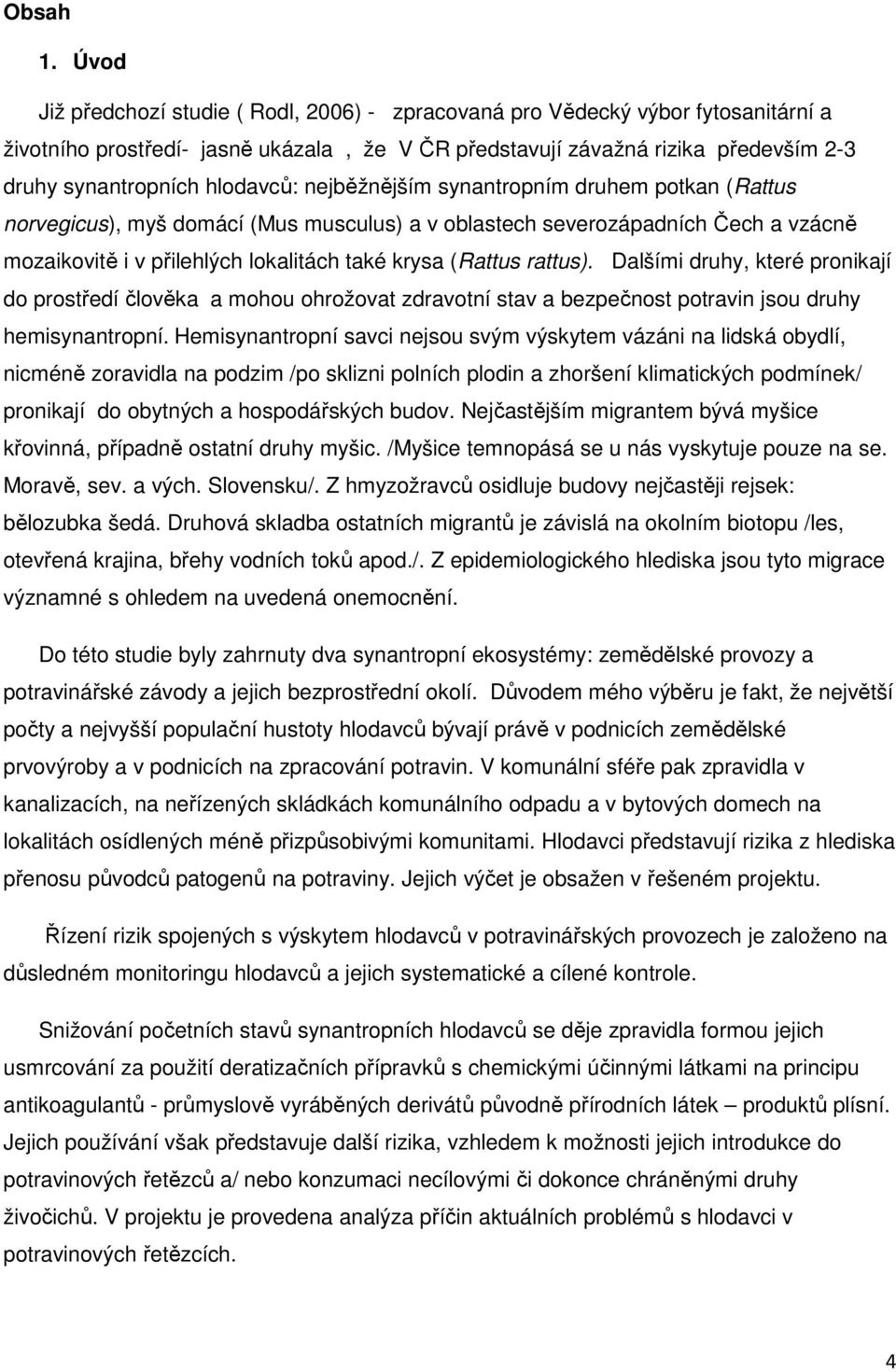 hlodavců: nejběžnějším synantropním druhem potkan (Rattus norvegicus), myš domácí (Mus musculus) a v oblastech severozápadních Čech a vzácně mozaikovitě i v přilehlých lokalitách také krysa (Rattus