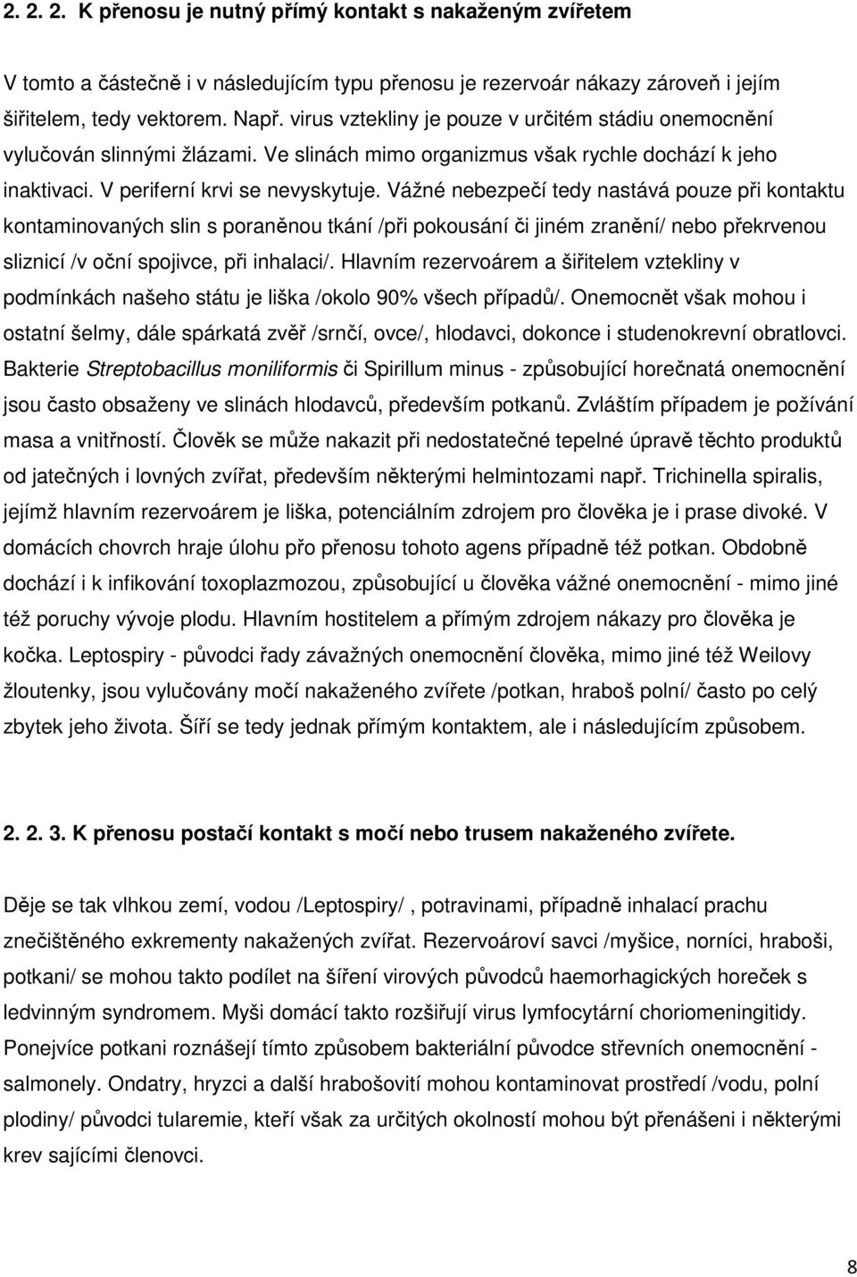 Vážné nebezpečí tedy nastává pouze při kontaktu kontaminovaných slin s poraněnou tkání /při pokousání či jiném zranění/ nebo překrvenou sliznicí /v oční spojivce, při inhalaci/.