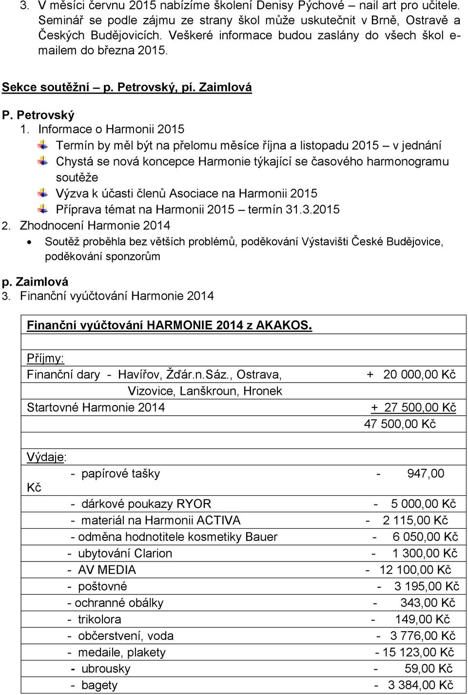 Informace o Harmonii 2015 Termín by měl být na přelomu měsíce října a listopadu 2015 v jednání Chystá se nová koncepce Harmonie týkající se časového harmonogramu soutěže Výzva k účasti členů Asociace