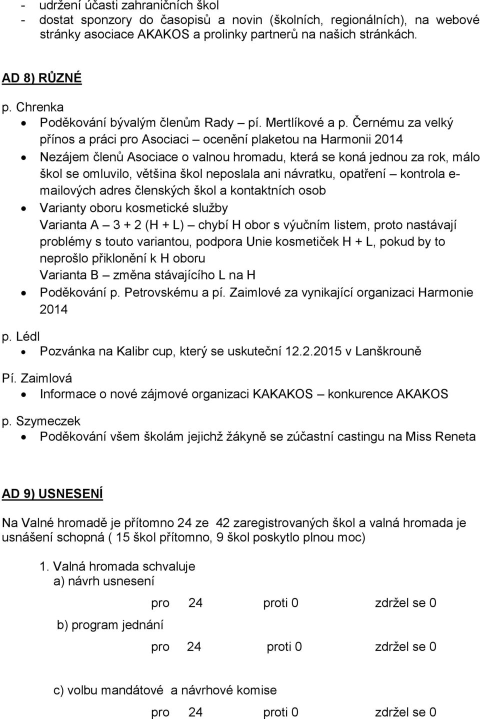 Černému za velký přínos a práci pro Asociaci ocenění plaketou na Harmonii 2014 Nezájem členů Asociace o valnou hromadu, která se koná jednou za rok, málo škol se omluvilo, většina škol neposlala ani