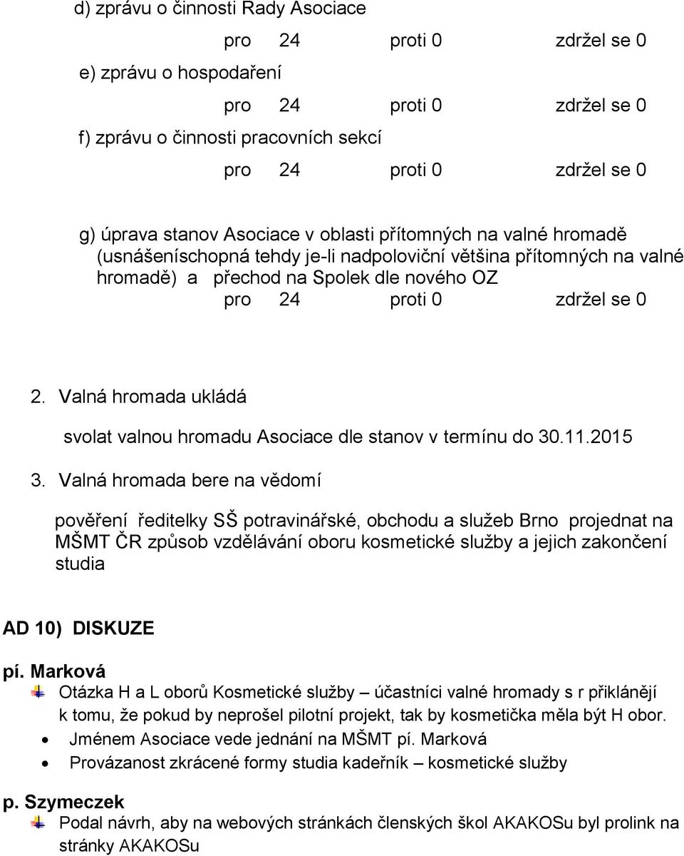 Valná hromada bere na vědomí pověření ředitelky SŠ potravinářské, obchodu a služeb Brno projednat na MŠMT ČR způsob vzdělávání oboru kosmetické služby a jejich zakončení studia AD 10) DISKUZE pí.