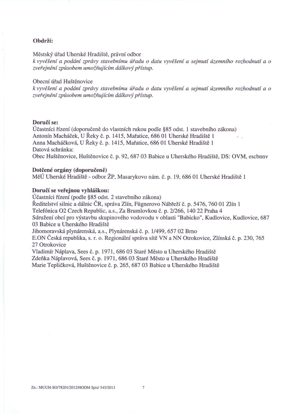 Doručí se: Účastníci řízení (doporučeně do vlastních rukou podle 85 odst. 1 stavebního zákona) Antonín Macháček, U Řeky č. p. 1415, Mařatice, 68601 Uherské Hradiště 1 Anna Macháčková, U Řeky č. p. 1415, Mařatice, 68601 Uherské Hradiště 1 Datová schránka: Obec Huštěnovice, Huštěnovice p.