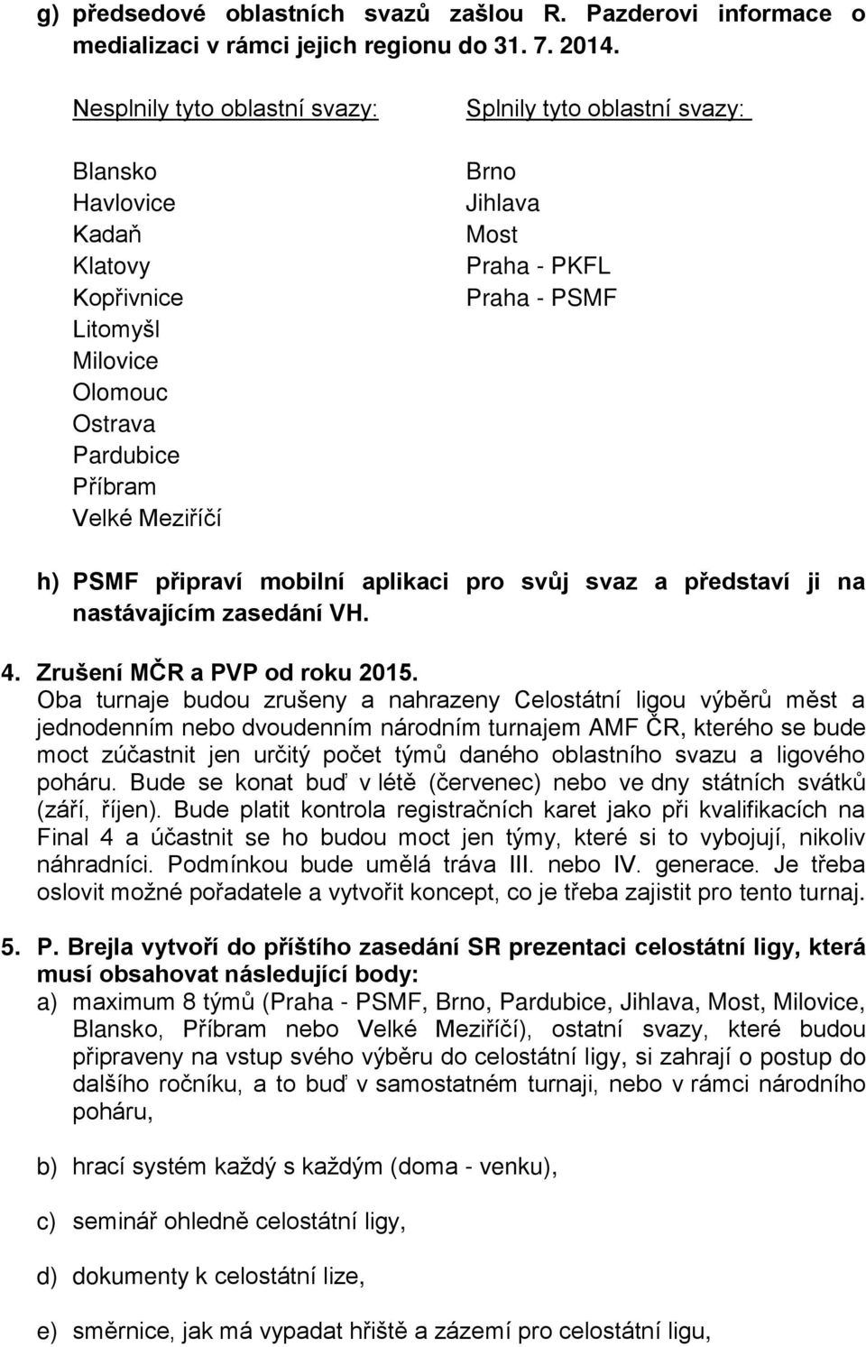 PKFL Praha - PSMF h) PSMF připraví mobilní aplikaci pro svůj svaz a představí ji na nastávajícím zasedání VH. 4. Zrušení MČR a PVP od roku 2015.