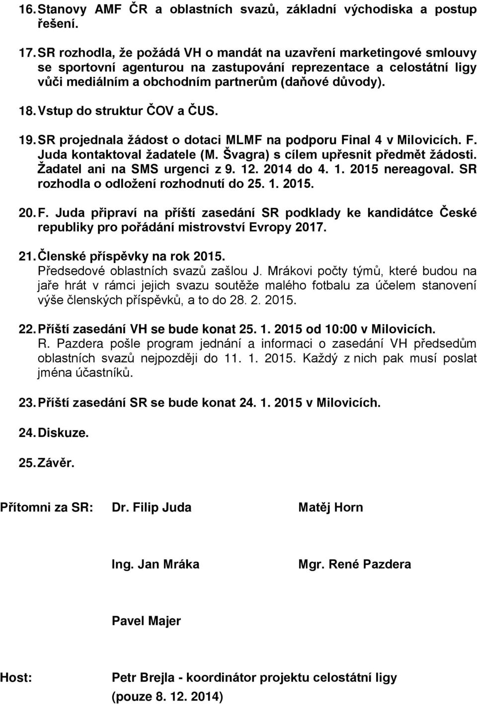 Vstup do struktur ČOV a ČUS. 19. SR projednala žádost o dotaci MLMF na podporu Final 4 v Milovicích. F. Juda kontaktoval žadatele (M. Švagra) s cílem upřesnit předmět žádosti.